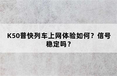 K50普快列车上网体验如何？信号稳定吗？