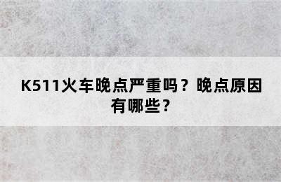 K511火车晚点严重吗？晚点原因有哪些？