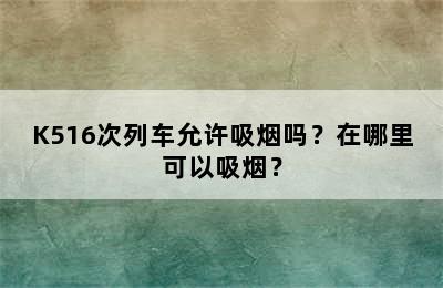 K516次列车允许吸烟吗？在哪里可以吸烟？