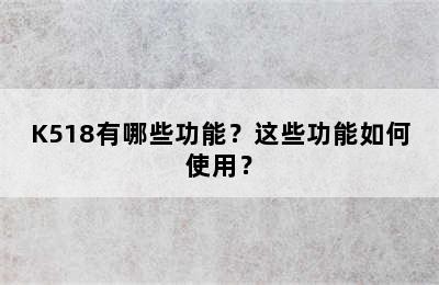 K518有哪些功能？这些功能如何使用？