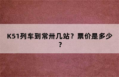 K51列车到常卅几站？票价是多少？