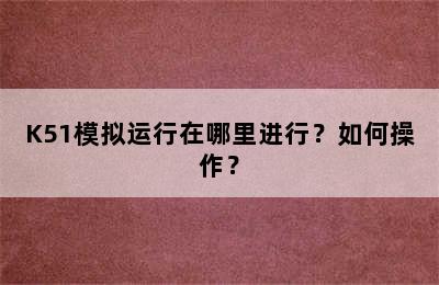 K51模拟运行在哪里进行？如何操作？