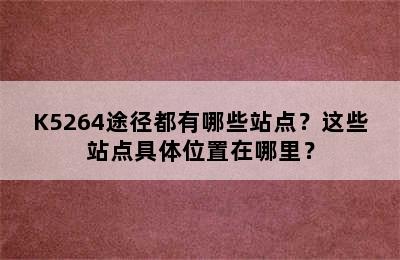 K5264途径都有哪些站点？这些站点具体位置在哪里？