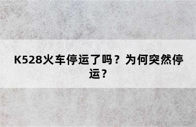 K528火车停运了吗？为何突然停运？
