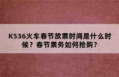 K536火车春节放票时间是什么时候？春节票务如何抢购？