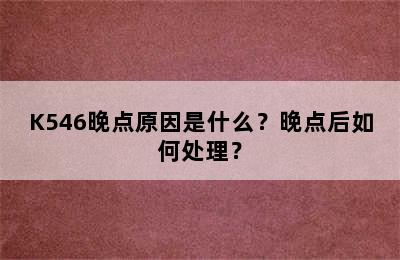 K546晚点原因是什么？晚点后如何处理？