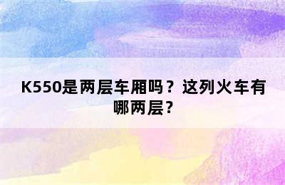 K550是两层车厢吗？这列火车有哪两层？