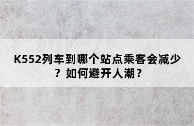 K552列车到哪个站点乘客会减少？如何避开人潮？
