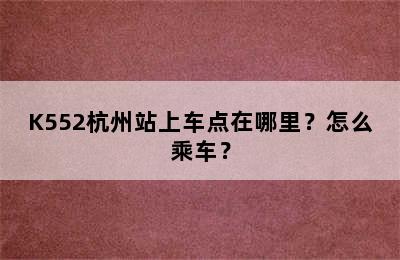 K552杭州站上车点在哪里？怎么乘车？