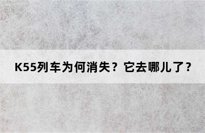K55列车为何消失？它去哪儿了？