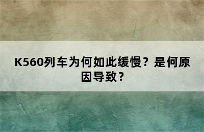 K560列车为何如此缓慢？是何原因导致？