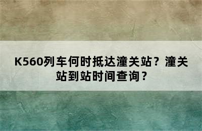 K560列车何时抵达潼关站？潼关站到站时间查询？