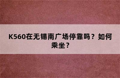 K560在无锡南广场停靠吗？如何乘坐？