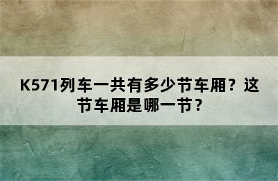 K571列车一共有多少节车厢？这节车厢是哪一节？