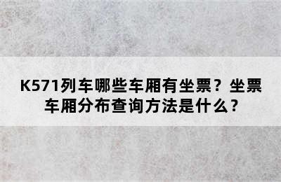 K571列车哪些车厢有坐票？坐票车厢分布查询方法是什么？