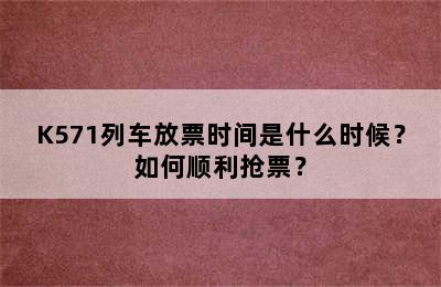K571列车放票时间是什么时候？如何顺利抢票？