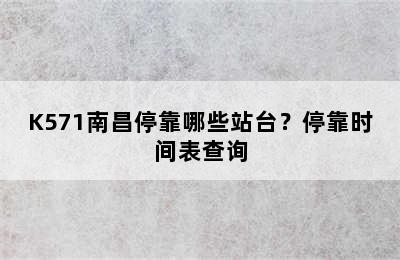 K571南昌停靠哪些站台？停靠时间表查询