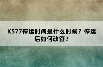 K577停运时间是什么时候？停运后如何改签？