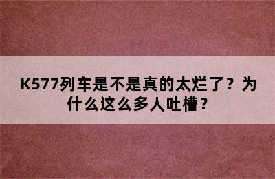 K577列车是不是真的太烂了？为什么这么多人吐槽？