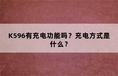 K596有充电功能吗？充电方式是什么？