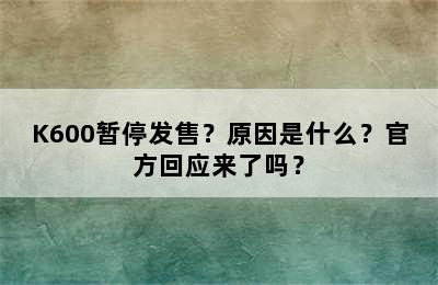 K600暂停发售？原因是什么？官方回应来了吗？
