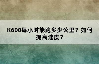 K600每小时能跑多少公里？如何提高速度？