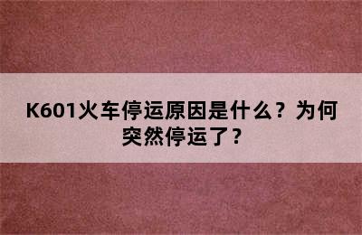 K601火车停运原因是什么？为何突然停运了？