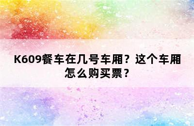 K609餐车在几号车厢？这个车厢怎么购买票？