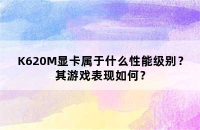 K620M显卡属于什么性能级别？其游戏表现如何？