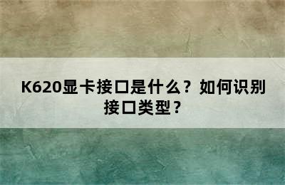 K620显卡接口是什么？如何识别接口类型？
