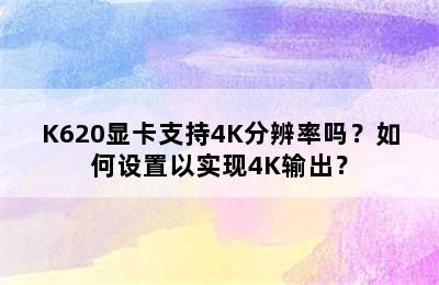 K620显卡支持4K分辨率吗？如何设置以实现4K输出？