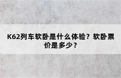 K62列车软卧是什么体验？软卧票价是多少？