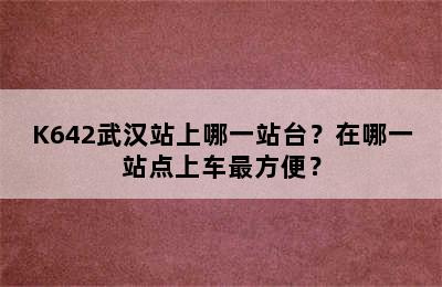 K642武汉站上哪一站台？在哪一站点上车最方便？