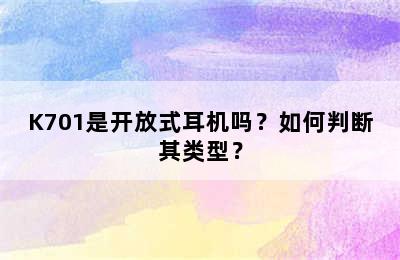 K701是开放式耳机吗？如何判断其类型？