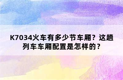 K7034火车有多少节车厢？这趟列车车厢配置是怎样的？