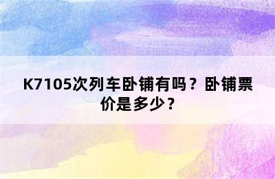K7105次列车卧铺有吗？卧铺票价是多少？