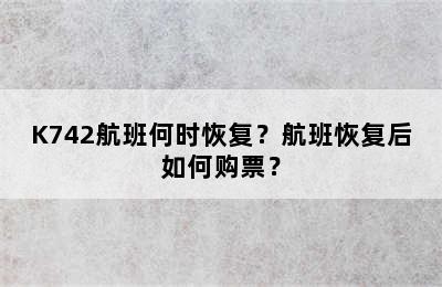 K742航班何时恢复？航班恢复后如何购票？
