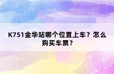 K751金华站哪个位置上车？怎么购买车票？