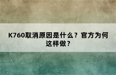 K760取消原因是什么？官方为何这样做？