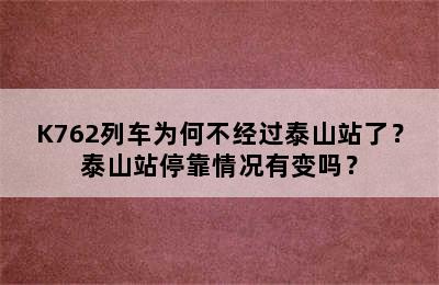 K762列车为何不经过泰山站了？泰山站停靠情况有变吗？
