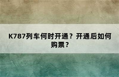 K787列车何时开通？开通后如何购票？