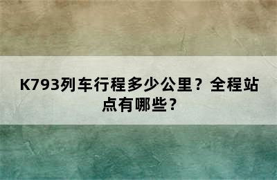 K793列车行程多少公里？全程站点有哪些？