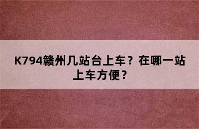 K794赣州几站台上车？在哪一站上车方便？