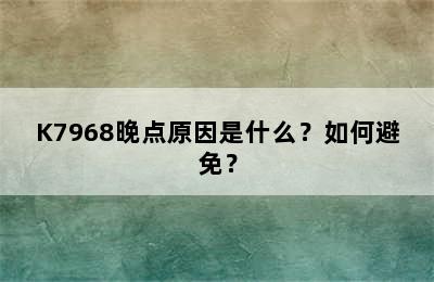 K7968晚点原因是什么？如何避免？