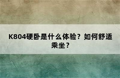 K804硬卧是什么体验？如何舒适乘坐？