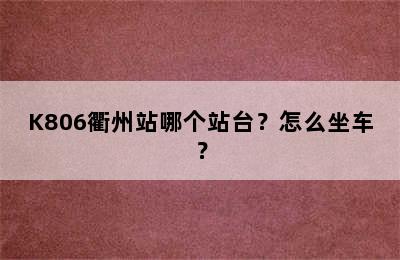 K806衢州站哪个站台？怎么坐车？