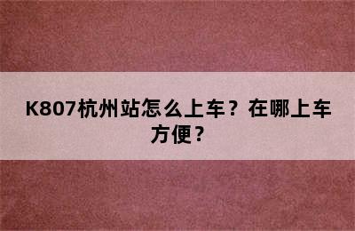 K807杭州站怎么上车？在哪上车方便？