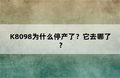 K8098为什么停产了？它去哪了？