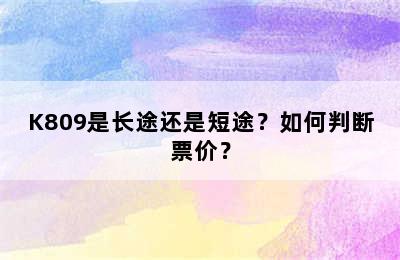 K809是长途还是短途？如何判断票价？