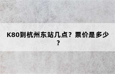 K80到杭州东站几点？票价是多少？